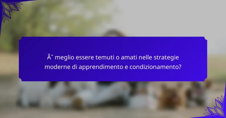 È meglio essere temuti o amati nelle strategie moderne di apprendimento e condizionamento?